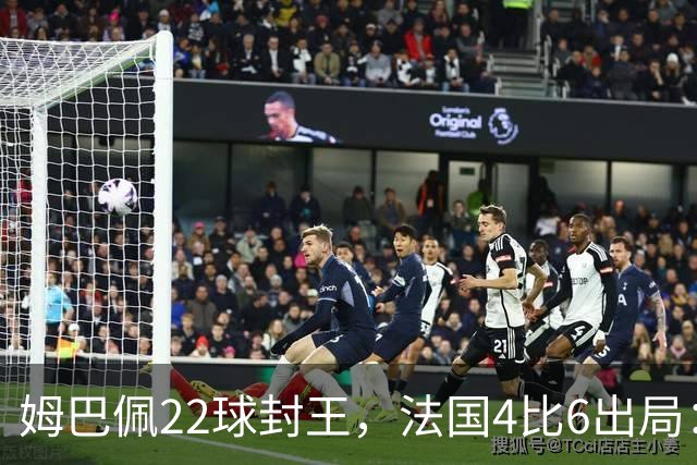 姆巴佩22球封王，法国4比6出局：纪录再高也填不满遗憾