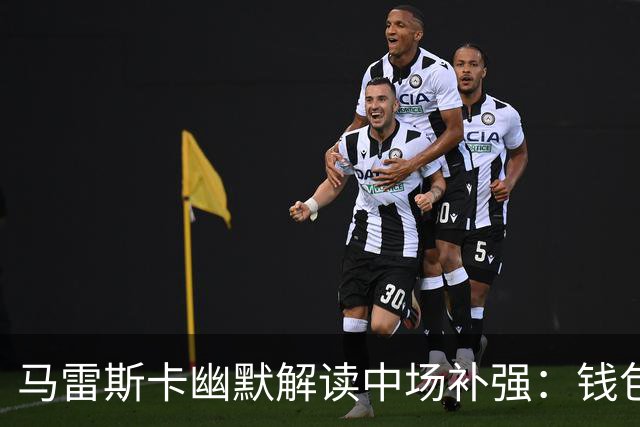马雷斯卡幽默解读中场补强：钱包不是我的，球员才是关键！